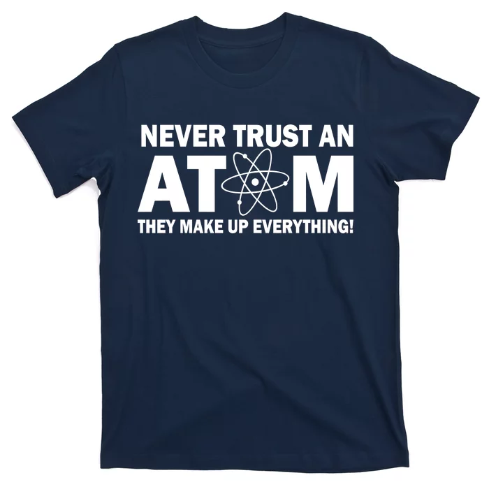 Never Trust An Atom They Make Up Everything T-Shirt | TeeShirtPalace