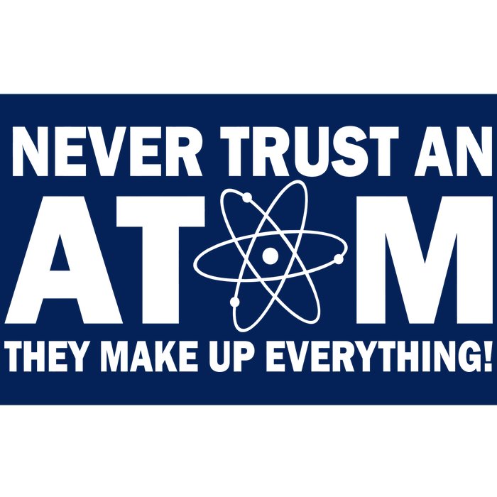 Never Trust An Atom They Make Up Everything Bumper Sticker