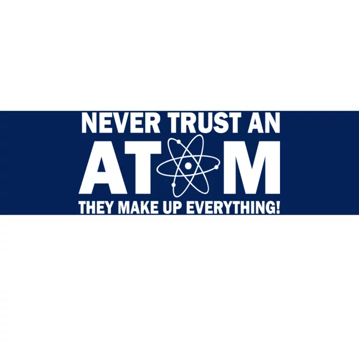 Never Trust An Atom They Make Up Everything Bumper Sticker