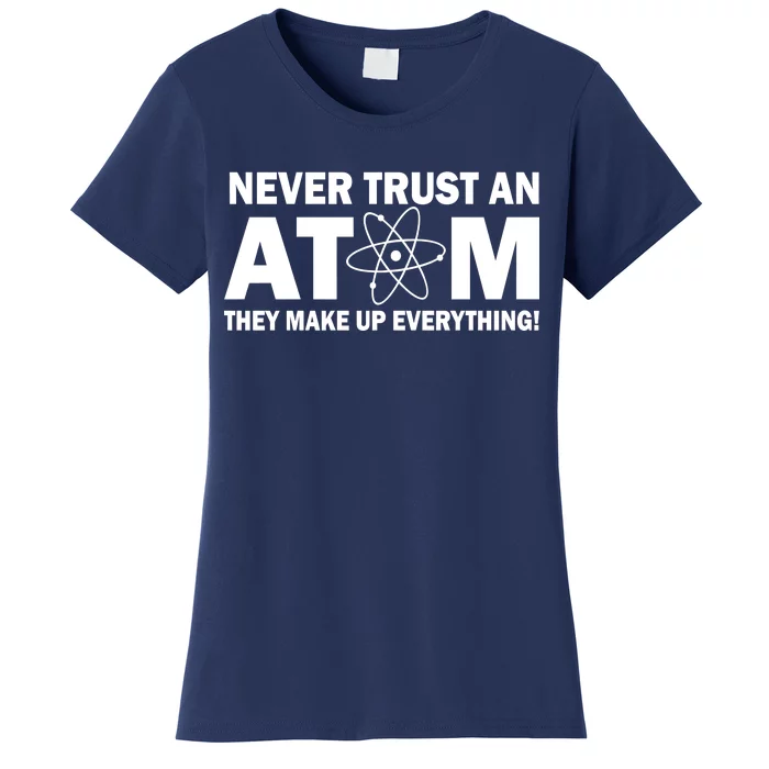 Never Trust An Atom They Make Up Everything Women's T-Shirt