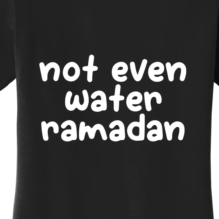 Not Even Water Ramadan Kareem Gift For Ramadan Mubarak Women's T-Shirt