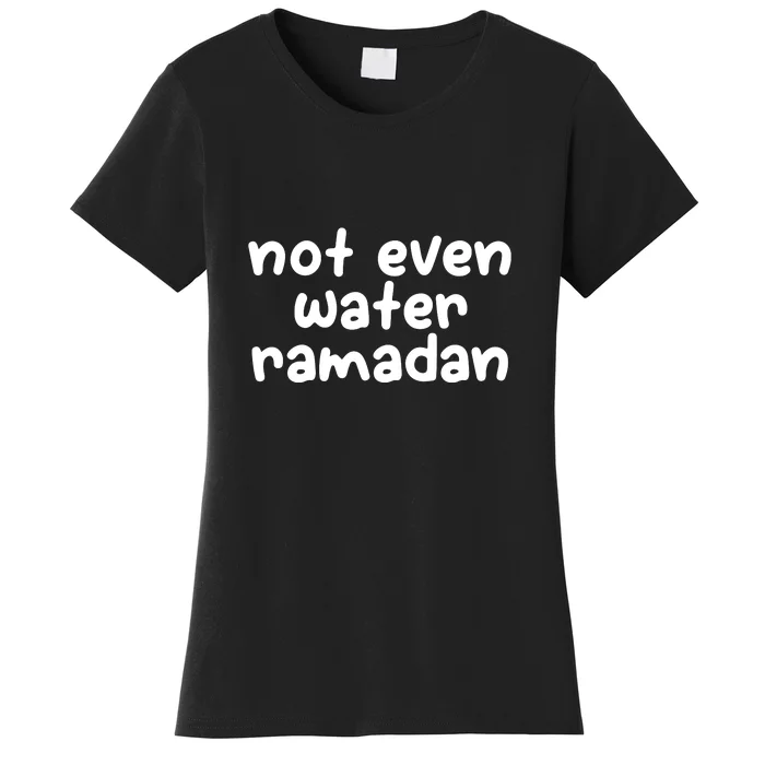 Not Even Water Ramadan Kareem Gift For Ramadan Mubarak Women's T-Shirt