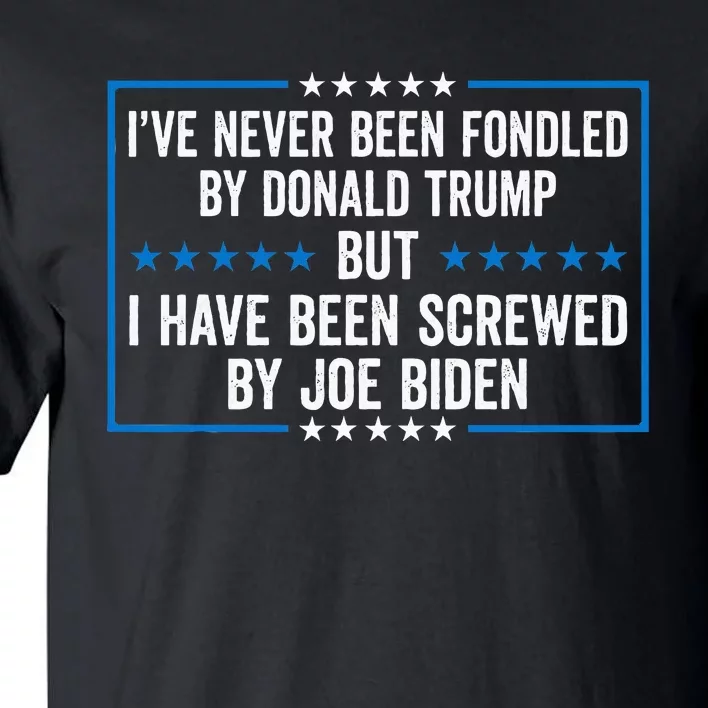 Never Fondled By Donald Trump But IVe Been Screwed By Biden Tall T-Shirt