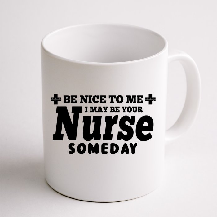 Nurse Funny Be Nice To Me I May Be Your Nurse Someday Gift Front & Back Coffee Mug