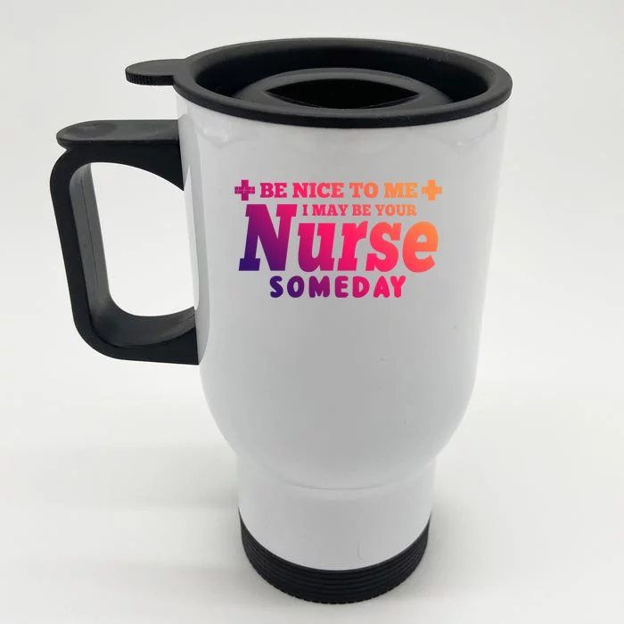 Nurse Funny Gift Be Nice To Me I May Be Your Nurse Someday Funny Gift Front & Back Stainless Steel Travel Mug