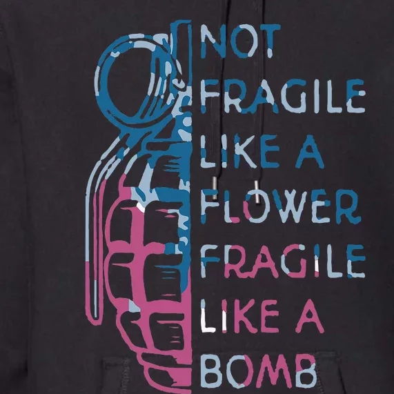 Not Fragile Like A Flower Fragile Like A Bomb Feminist Premium Hoodie