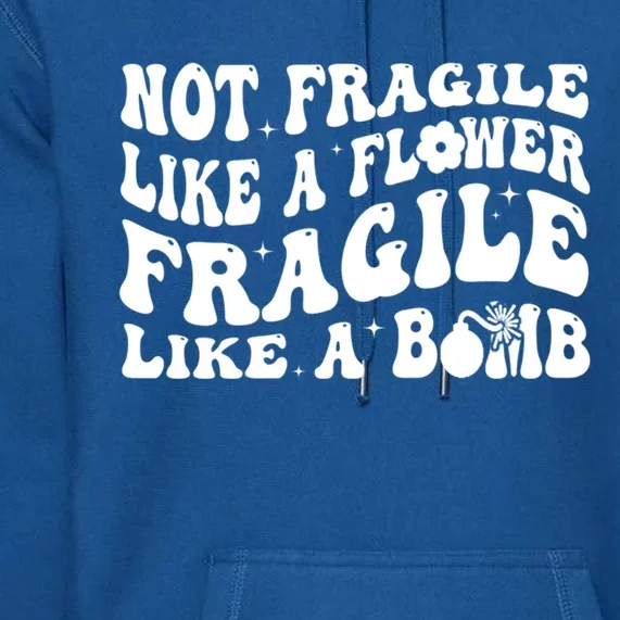 Not Fragile Like A Flower Fragile Like A Bomb Gift Premium Hoodie