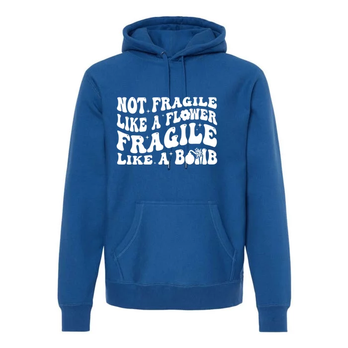 Not Fragile Like A Flower Fragile Like A Bomb Gift Premium Hoodie