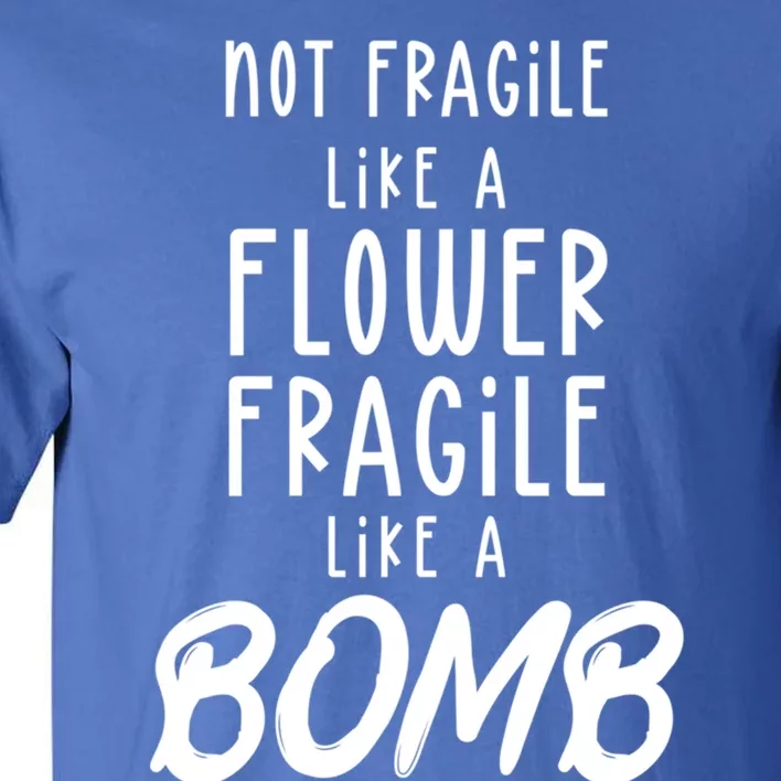 Not Fragile Like A Flower Fragile Like A Bomb Feminist Gift Tall T-Shirt