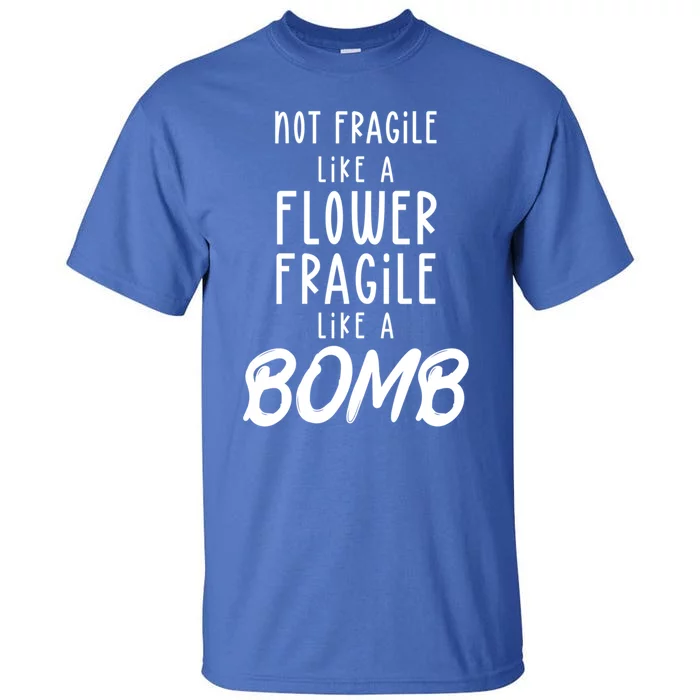 Not Fragile Like A Flower Fragile Like A Bomb Feminist Gift Tall T-Shirt