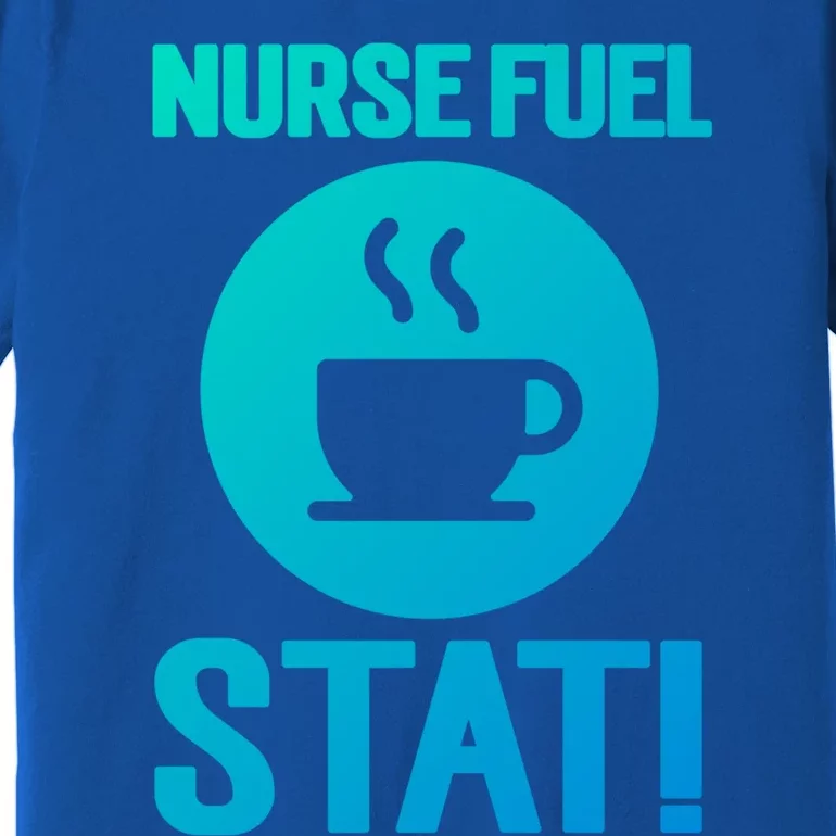 Nurse Fuel Stat Funny Coffee Meaningful Gift Premium T-Shirt