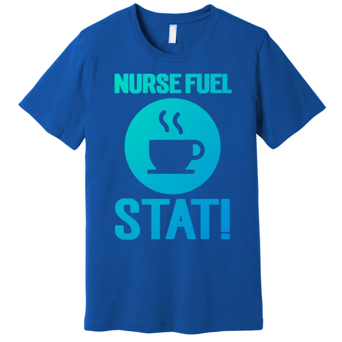 Nurse Fuel Stat Funny Coffee Meaningful Gift Premium T-Shirt