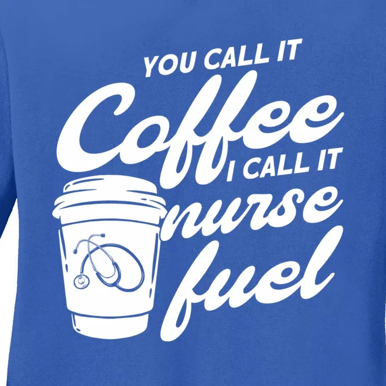 Nurse Fuel You Call It Coffee I Call It Nurse Fuel Funny Gift Ladies Long Sleeve Shirt