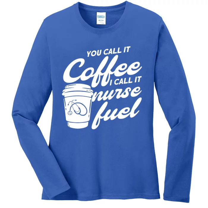 Nurse Fuel You Call It Coffee I Call It Nurse Fuel Funny Gift Ladies Long Sleeve Shirt