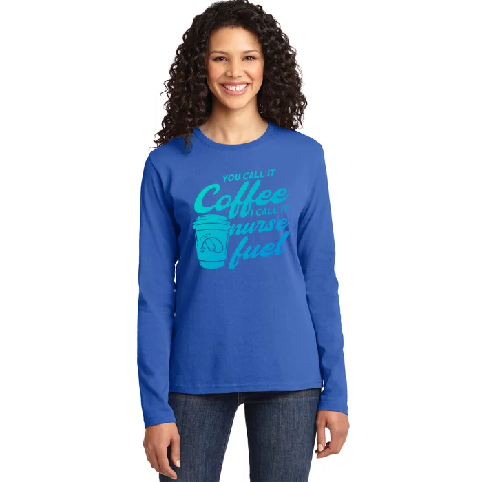 Nurse Fuel You Call It Coffee I Call It Nurse Fuel Funny Gift Ladies Long Sleeve Shirt