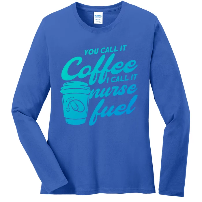 Nurse Fuel You Call It Coffee I Call It Nurse Fuel Funny Gift Ladies Long Sleeve Shirt