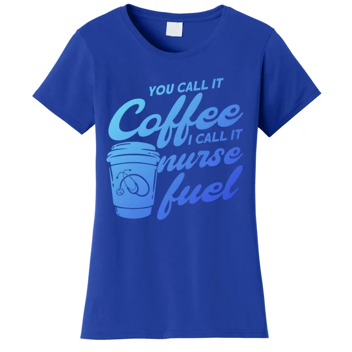 Nurse Fuel You Call It Coffee I Call It Nurse Fuel Funny Gift Women's T-Shirt