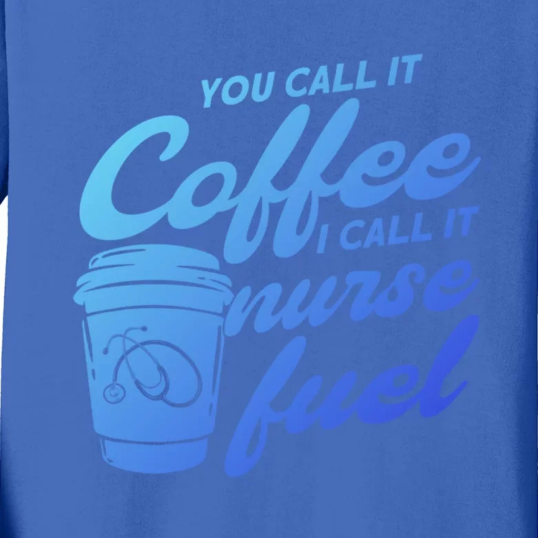 Nurse Fuel You Call It Coffee I Call It Nurse Fuel Funny Gift Kids Long Sleeve Shirt