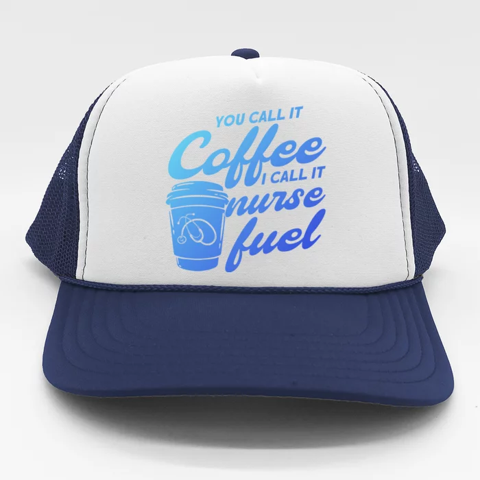 Nurse Fuel You Call It Coffee I Call It Nurse Fuel Funny Gift Trucker Hat