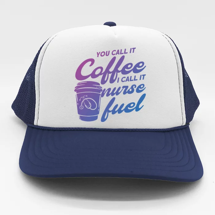 Nurse Fuel You Call It Coffee I Call It Nurse Fuel Funny Gift Trucker Hat