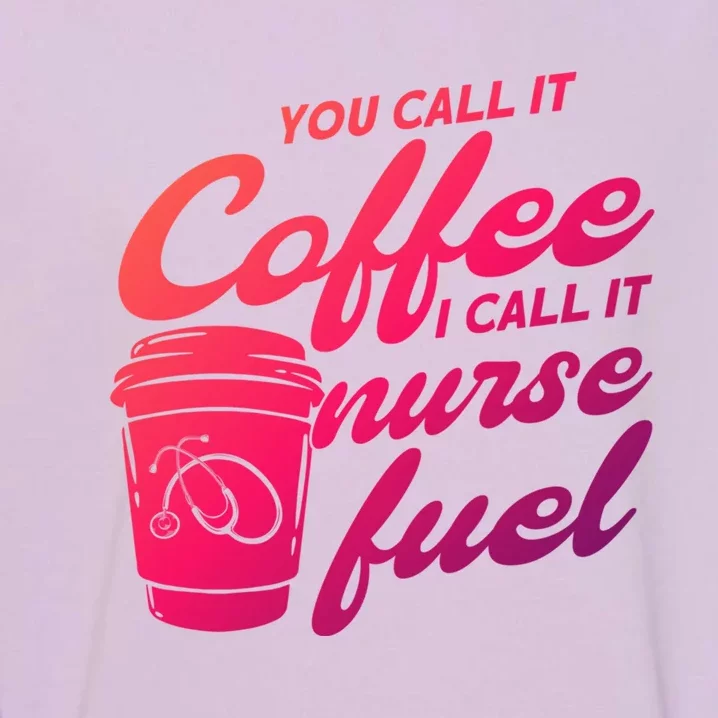 Nurse Fuel You Call It Coffee I Call It Nurse Fuel Funny Gift Garment-Dyed Sweatshirt