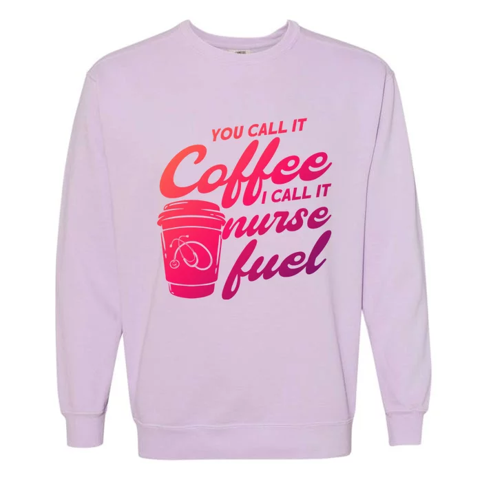 Nurse Fuel You Call It Coffee I Call It Nurse Fuel Funny Gift Garment-Dyed Sweatshirt