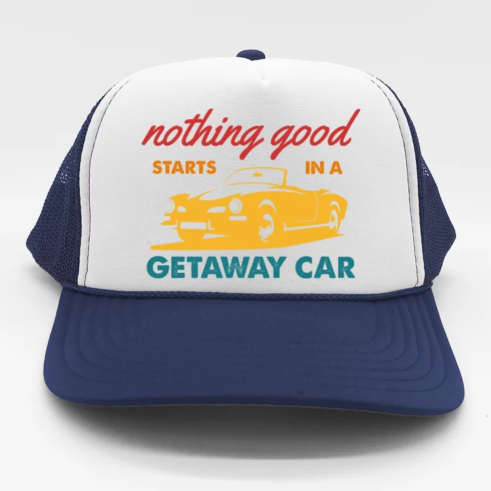 Nothing Good Starts In A Getaway Car Trucker Hat