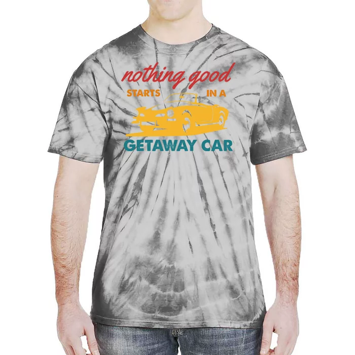 Nothing Good Starts In A Getaway Car Tie-Dye T-Shirt