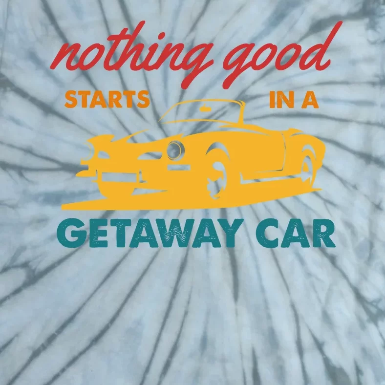 Nothing Good Starts In A Getaway Car Tie-Dye T-Shirt