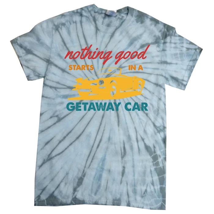 Nothing Good Starts In A Getaway Car Tie-Dye T-Shirt