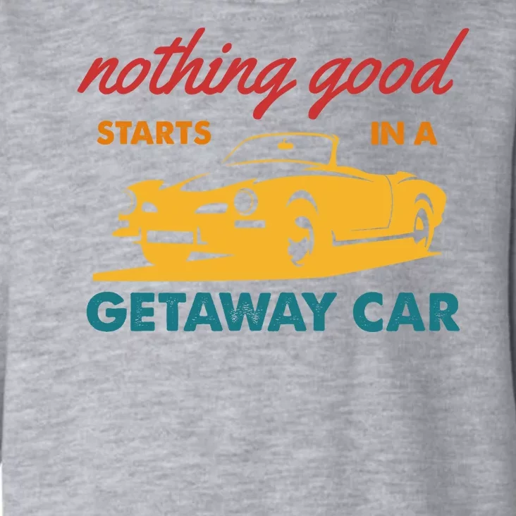 Nothing Good Starts In A Getaway Car Toddler Hoodie