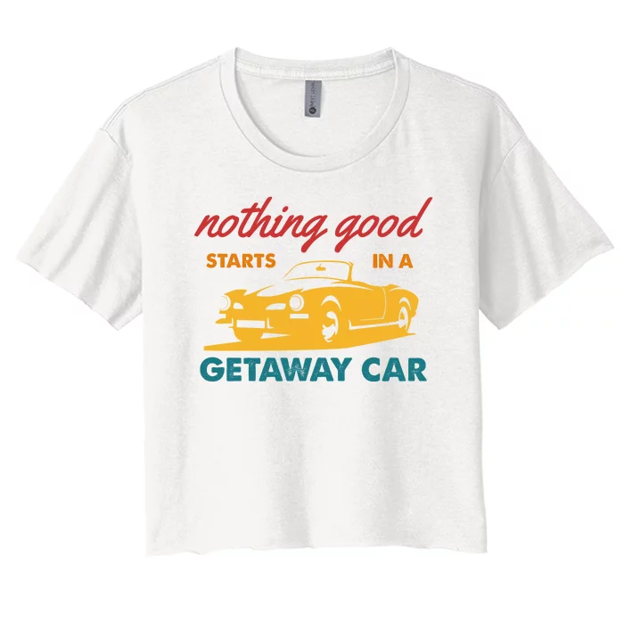 Nothing Good Starts In A Getaway Car Women's Crop Top Tee