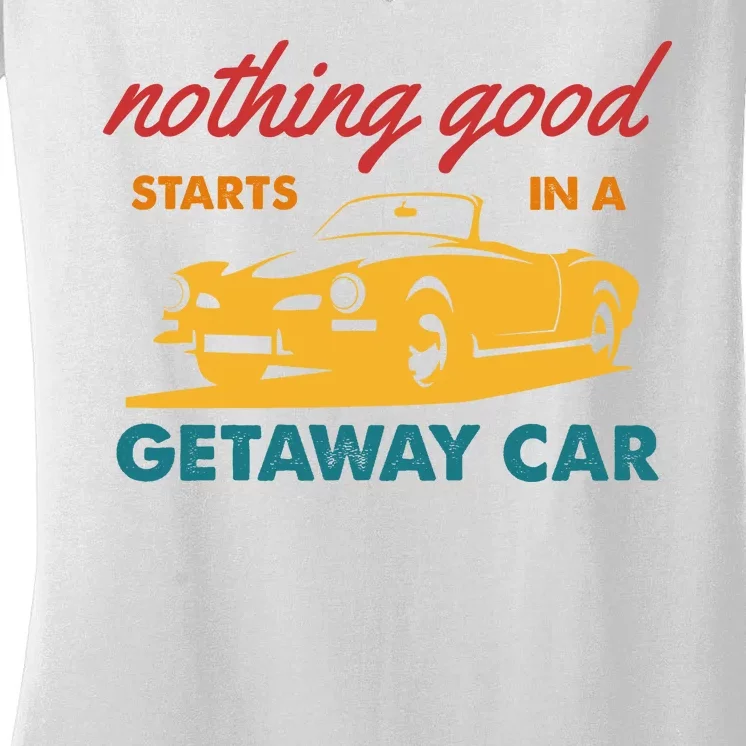 Nothing Good Starts In A Getaway Car Women's V-Neck T-Shirt