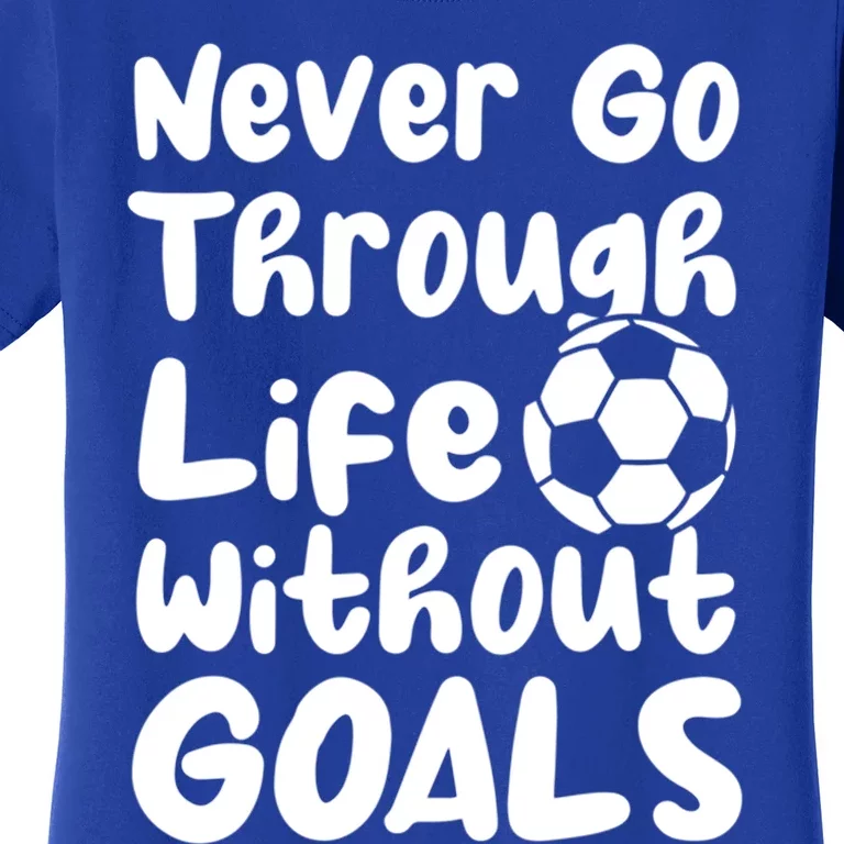 Never Go Through Life Without Goals! With A Soccer Ball Gift Women's T-Shirt