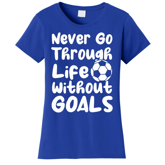 Never Go Through Life Without Goals! With A Soccer Ball Gift Women's T-Shirt