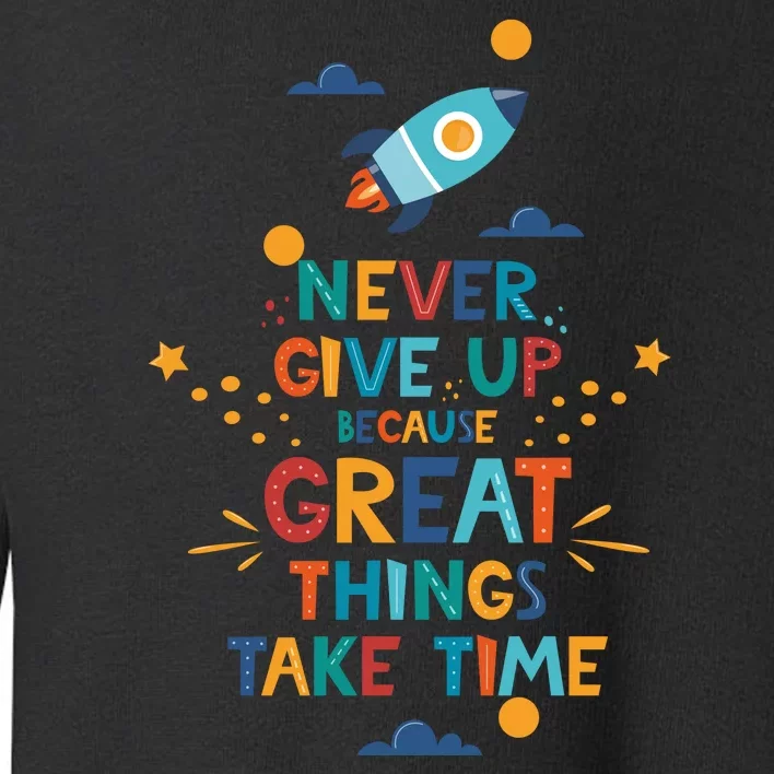 Never Give Up Because Great Things Take Time Rocketship Toddler Sweatshirt