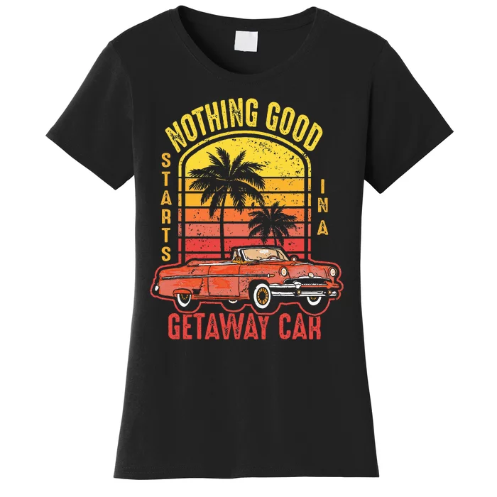 Nothing Good Vintage Retro Starts In A Getaway Car Quote Women's T-Shirt