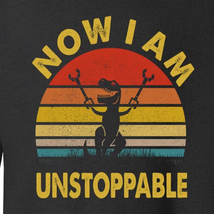 Now I Am Unstoppable Funny T.Rex Toddler Sweatshirt