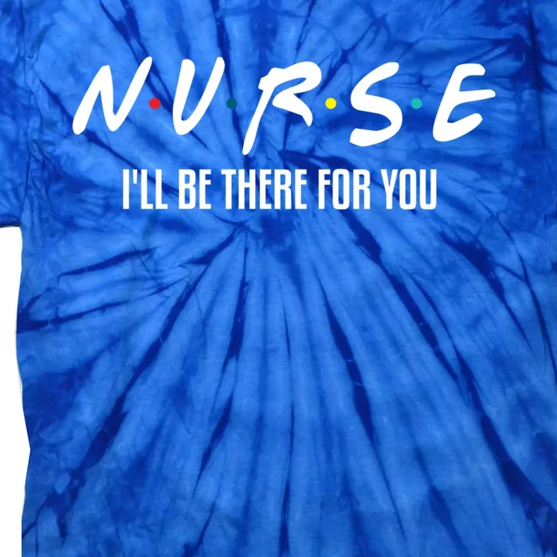 Nurse Ill Be There For You Gift Tie-Dye T-Shirt