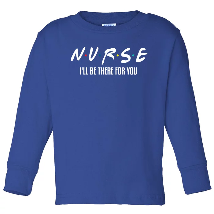 Nurse Ill Be There For You Gift Toddler Long Sleeve Shirt