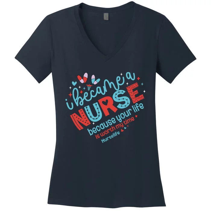 Nurse I Became A Nurse Because Your Life Is Worth My Time Women's V-Neck T-Shirt