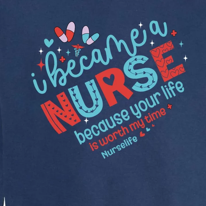 Nurse I Became A Nurse Because Your Life Is Worth My Time Garment-Dyed Sweatshirt