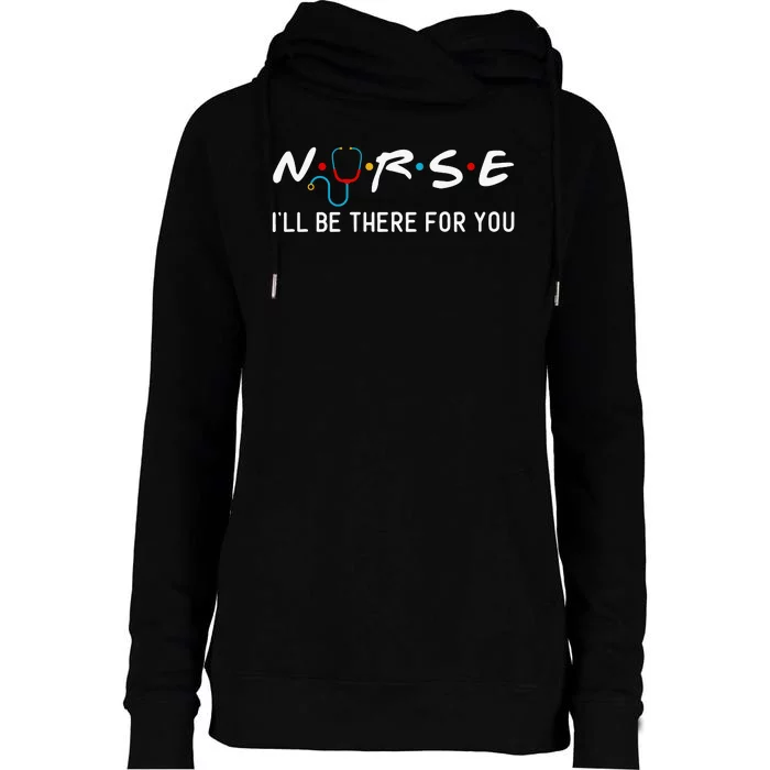 Nurse I'll Be There For You Womens Funnel Neck Pullover Hood