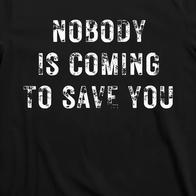 Nobody Is Coming To Save You T-Shirt