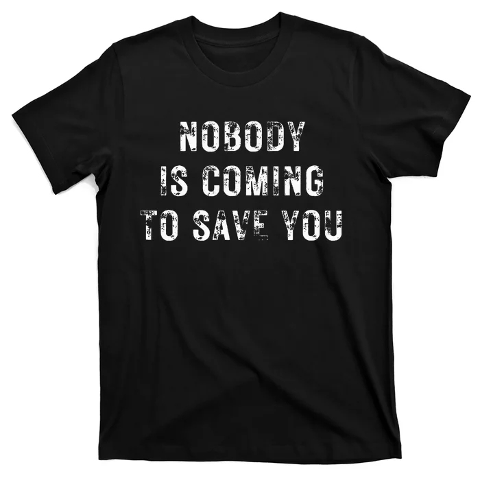 Nobody Is Coming To Save You T-Shirt