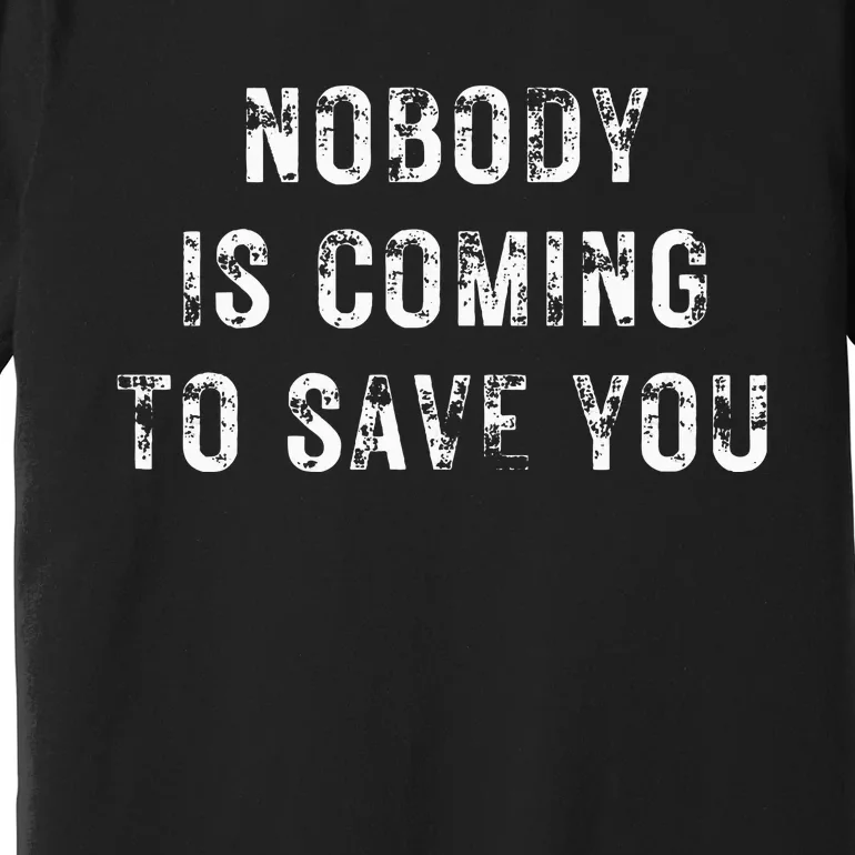 Nobody Is Coming To Save You Premium T-Shirt