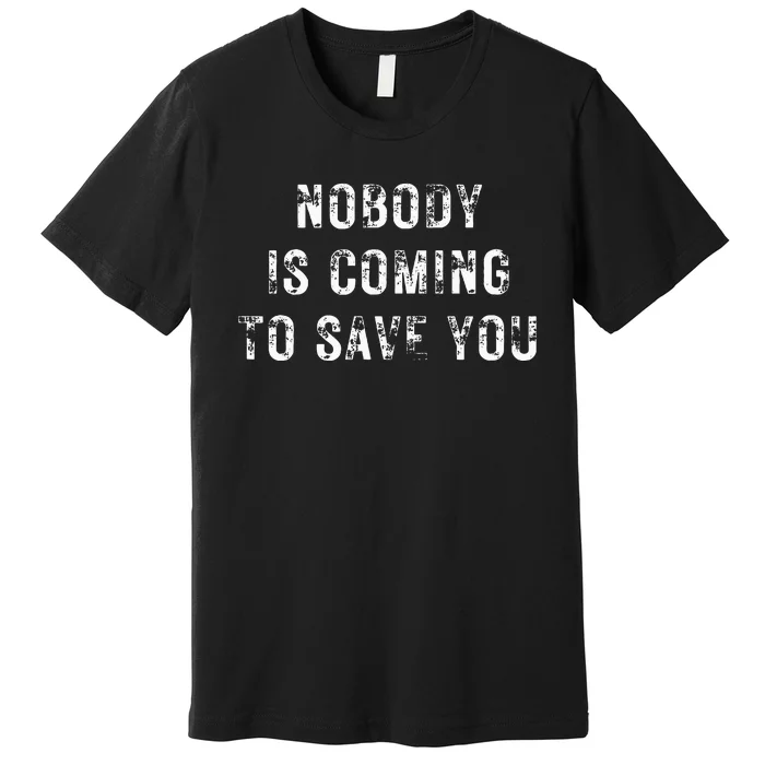 Nobody Is Coming To Save You Premium T-Shirt