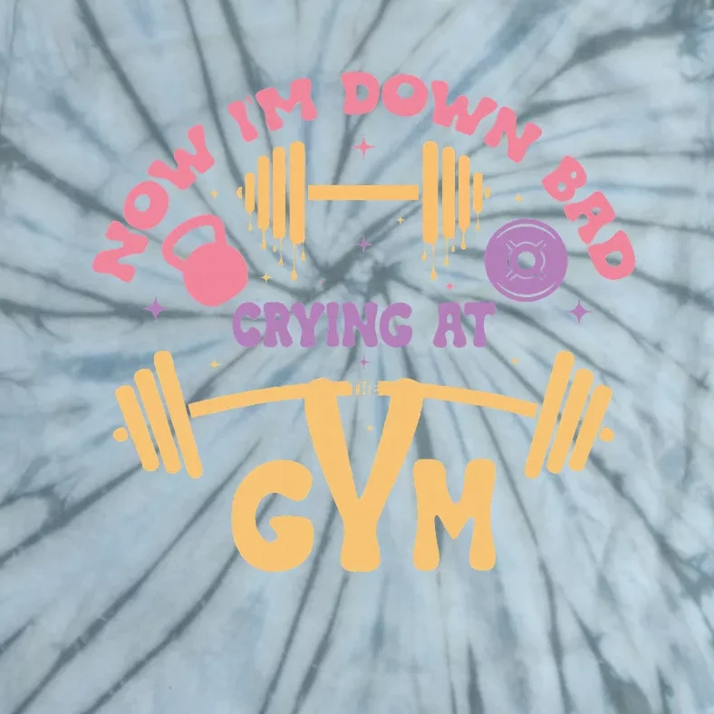 Now IM Down Bad Crying At The Gym Tie-Dye T-Shirt