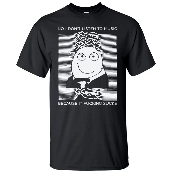 No I Dont Listen To Music Because It Fucking Sucks Tall T-Shirt