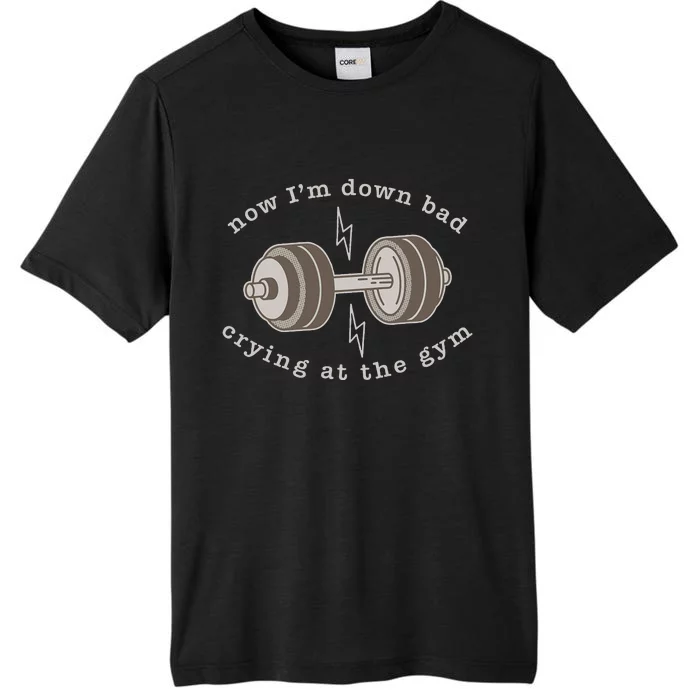 Now IM Down Bad Crying At The Gym ChromaSoft Performance T-Shirt